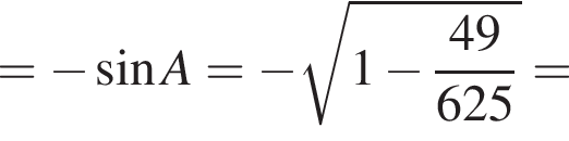= минус синус A= минус ко­рень из: на­ча­ло ар­гу­мен­та: 1 минус дробь: чис­ли­тель: 49, зна­ме­на­тель: 625 конец дроби конец ар­гу­мен­та = 