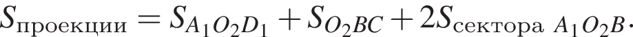 S_проекции = S_A_1O_2D_1 плюс S_O_2BC плюс 2 S_сектора A_1O_2B.
