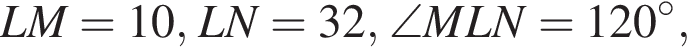 LM=10,LN=32,\angle MLN=120 гра­ду­сов,
