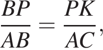 дробь: числитель: BP, знаменатель: AB конец дроби = дробь: числитель: PK, знаменатель: AC конец дроби ,