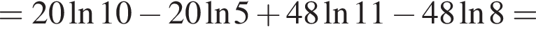 =20\ln10 минус 20 на­ту­раль­ный ло­га­рифм 5 плюс 48 на­ту­раль­ный ло­га­рифм 11 минус 48 на­ту­раль­ный ло­га­рифм 8=