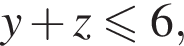y плюс z мень­ше или равно 6,