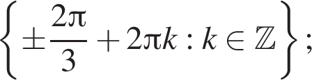 левая фи­гур­ная скоб­ка \pm дробь: чис­ли­тель: 2 Пи , зна­ме­на­тель: 3 конец дроби плюс 2 Пи k:k при­над­ле­жит Z пра­вая фи­гур­ная скоб­ка ; 