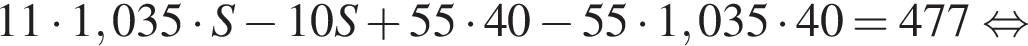 11 умно­жить на 1,035 умно­жить на S минус 10S плюс 55 умно­жить на 40 минус 55 умно­жить на 1,035 умно­жить на 40 = 477 рав­но­силь­но 