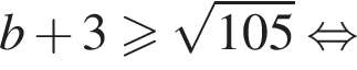 b плюс 3 боль­ше или равно ко­рень из: на­ча­ло ар­гу­мен­та: 105 конец ар­гу­мен­та рав­но­силь­но 