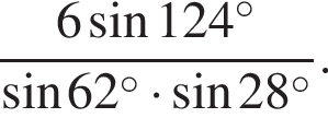  дробь: чис­ли­тель: 6 синус 124 в сте­пе­ни левая круг­лая скоб­ка \circ пра­вая круг­лая скоб­ка , зна­ме­на­тель: синус 62 в сте­пе­ни левая круг­лая скоб­ка \circ пра­вая круг­лая скоб­ка умно­жить на синус 28 в сте­пе­ни левая круг­лая скоб­ка \circ пра­вая круг­лая скоб­ка конец дроби . 