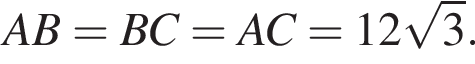 AB = BC = AC = 12 ко­рень из: на­ча­ло ар­гу­мен­та: 3 конец ар­гу­мен­та .