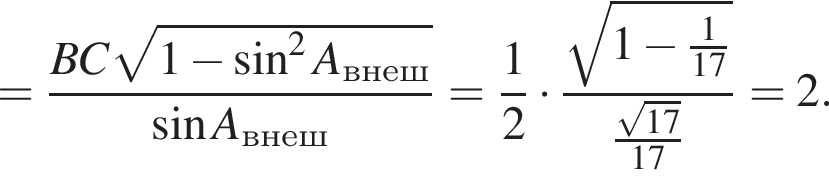 = дробь: чис­ли­тель: BC ко­рень из: на­ча­ло ар­гу­мен­та: 1 минус синус в сте­пе­ни левая круг­лая скоб­ка 2 конец ар­гу­мен­та A_внеш пра­вая круг­лая скоб­ка , зна­ме­на­тель: синус A_внеш конец дроби = дробь: чис­ли­тель: 1, зна­ме­на­тель: 2 конец дроби умно­жить на дробь: чис­ли­тель: ко­рень из: на­ча­ло ар­гу­мен­та: 1 минус дробь: чис­ли­тель: 1, зна­ме­на­тель: 17 конец дроби конец ар­гу­мен­та , зна­ме­на­тель: дробь: чис­ли­тель: ко­рень из: на­ча­ло ар­гу­мен­та: 17 конец ар­гу­мен­та , зна­ме­на­тель: 17 конец дроби конец дроби =2. 