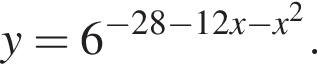 y=6 в сте­пе­ни левая круг­лая скоб­ка минус 28 минус 12x минус x в квад­ра­те пра­вая круг­лая скоб­ка .