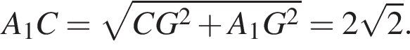 A_1 C = корень из: начало аргумента: CG в квадрате плюс A_1G в квадрате конец аргумента = 2 корень из: начало аргумента: 2 конец аргумента .