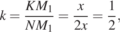k = дробь: числитель: KM_1, знаменатель: NM_1 конец дроби = дробь: числитель: x, знаменатель: 2x конец дроби = дробь: числитель: 1, знаменатель: 2 конец дроби ,