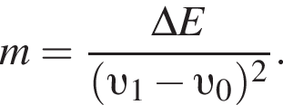 m= дробь: числитель: \Delta E, знаменатель: левая круглая скобка v _1 минус v _0 правая круглая скобка в квадрате конец дроби .