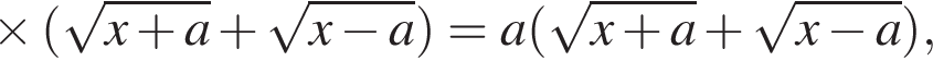 \times левая круг­лая скоб­ка ко­рень из: на­ча­ло ар­гу­мен­та: x плюс a конец ар­гу­мен­та плюс ко­рень из: на­ча­ло ар­гу­мен­та: x минус a конец ар­гу­мен­та пра­вая круг­лая скоб­ка =a левая круг­лая скоб­ка ко­рень из: на­ча­ло ар­гу­мен­та: x плюс a конец ар­гу­мен­та плюс ко­рень из: на­ча­ло ар­гу­мен­та: x минус a конец ар­гу­мен­та пра­вая круг­лая скоб­ка ,