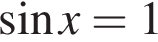  синус x=1