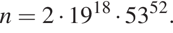  n = 2 умно­жить на 19 в сте­пе­ни левая круг­лая скоб­ка 18 пра­вая круг­лая скоб­ка умно­жить на 53 в сте­пе­ни левая круг­лая скоб­ка 52 пра­вая круг­лая скоб­ка .
