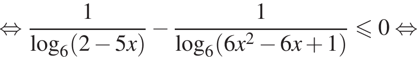 равносильно дробь: числитель: 1, знаменатель: \log _6 левая круглая скобка 2 минус 5x правая круглая скобка конец дроби минус дробь: числитель: 1, знаменатель: \log _6 левая круглая скобка 6x в квадрате минус 6x плюс 1 правая круглая скобка конец дроби меньше или равно 0 равносильно