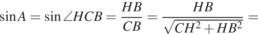  синус A= синус \angle HCB= дробь: чис­ли­тель: HB, зна­ме­на­тель: CB конец дроби = дробь: чис­ли­тель: HB, зна­ме­на­тель: ко­рень из: на­ча­ло ар­гу­мен­та: CH в сте­пе­ни левая круг­лая скоб­ка 2 конец ар­гу­мен­та плюс HB в квад­ра­те пра­вая круг­лая скоб­ка конец дроби = 