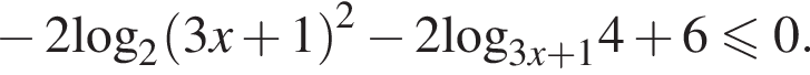  минус 2\log _2 левая круг­лая скоб­ка 3x плюс 1 пра­вая круг­лая скоб­ка в квад­ра­те минус 2\log _3x плюс 14 плюс 6 мень­ше или равно 0.