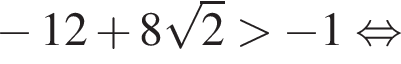 минус 12 плюс 8 корень из 2 больше минус 1 равносильно