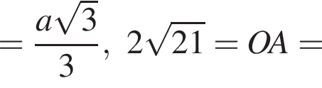 = дробь: числитель: a корень из: начало аргумента: 3 конец аргумента , знаменатель: 3 конец дроби ,2 корень из: начало аргумента: 21 конец аргумента =OA=