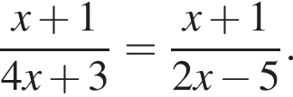  дробь: чис­ли­тель: x плюс 1, зна­ме­на­тель: 4x плюс 3 конец дроби = дробь: чис­ли­тель: x плюс 1, зна­ме­на­тель: 2x минус 5 конец дроби . 