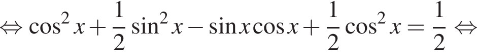  рав­но­силь­но ко­си­нус в квад­ра­те x плюс дробь: чис­ли­тель: 1, зна­ме­на­тель: 2 конец дроби синус в квад­ра­те x минус синус x ко­си­нус x плюс дробь: чис­ли­тель: 1, зна­ме­на­тель: 2 конец дроби ко­си­нус в квад­ра­те x = дробь: чис­ли­тель: 1, зна­ме­на­тель: 2 конец дроби рав­но­силь­но 
