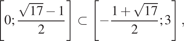  левая квад­рат­ная скоб­ка 0; дробь: чис­ли­тель: ко­рень из: на­ча­ло ар­гу­мен­та: 17 конец ар­гу­мен­та минус 1, зна­ме­на­тель: 2 конец дроби пра­вая квад­рат­ная скоб­ка \subset левая квад­рат­ная скоб­ка минус дробь: чис­ли­тель: 1 плюс ко­рень из: на­ча­ло ар­гу­мен­та: 17 конец ар­гу­мен­та , зна­ме­на­тель: 2 конец дроби ;3 пра­вая квад­рат­ная скоб­ка , 