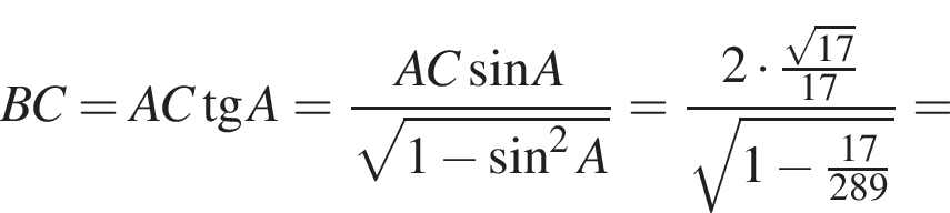  BC = AC тан­генс A = дробь: чис­ли­тель: AC синус A, зна­ме­на­тель: ко­рень из: на­ча­ло ар­гу­мен­та: 1 минус синус в квад­ра­те A конец ар­гу­мен­та конец дроби = дробь: чис­ли­тель: 2 умно­жить на дробь: чис­ли­тель: ко­рень из: на­ча­ло ар­гу­мен­та: 17 конец ар­гу­мен­та , зна­ме­на­тель: 17 конец дроби , зна­ме­на­тель: ко­рень из: на­ча­ло ар­гу­мен­та: 1 минус дробь: чис­ли­тель: 17, зна­ме­на­тель: 289 конец дроби конец ар­гу­мен­та конец дроби = 