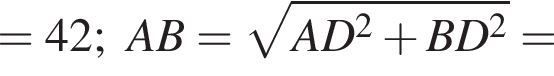 =42;AB= ко­рень из: на­ча­ло ар­гу­мен­та: AD конец ар­гу­мен­та в квад­ра­те плюс BD в квад­ра­те =