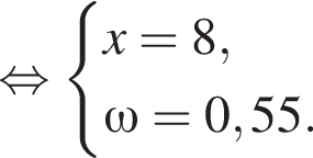  рав­но­силь­но си­сте­ма вы­ра­же­ний x=8, \omega=0,55. конец си­сте­мы . 