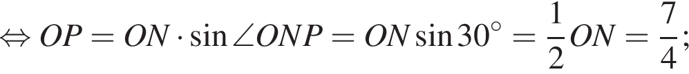 равносильно OP=ON умножить на синус \angle ONP=ON\sdot синус 30 градусов= дробь: числитель: 1, знаменатель: 2 конец дроби ON= дробь: числитель: 7, знаменатель: 4 конец дроби ;