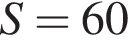 S=60