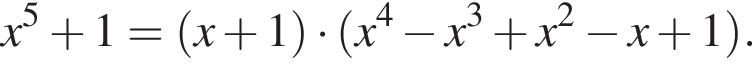 x в сте­пе­ни левая круг­лая скоб­ка 5 пра­вая круг­лая скоб­ка плюс 1= левая круг­лая скоб­ка x плюс 1 пра­вая круг­лая скоб­ка умно­жить на левая круг­лая скоб­ка x в сте­пе­ни левая круг­лая скоб­ка 4 пра­вая круг­лая скоб­ка минус x в кубе плюс x в квад­ра­те минус x плюс 1 пра­вая круг­лая скоб­ка .