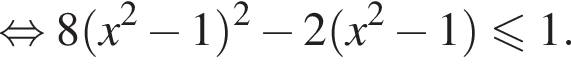  рав­но­силь­но 8 левая круг­лая скоб­ка x в квад­ра­те минус 1 пра­вая круг­лая скоб­ка в квад­ра­те минус 2 левая круг­лая скоб­ка x в квад­ра­те минус 1 пра­вая круг­лая скоб­ка мень­ше или равно 1.