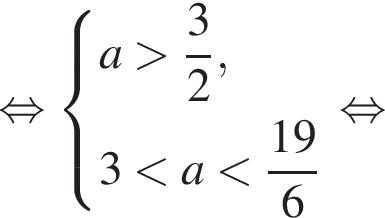  рав­но­силь­но си­сте­ма вы­ра­же­ний a боль­ше дробь: чис­ли­тель: 3, зна­ме­на­тель: 2 конец дроби , 3 мень­ше a мень­ше дробь: чис­ли­тель: 19, зна­ме­на­тель: 6 конец дроби конец си­сте­мы . рав­но­силь­но 