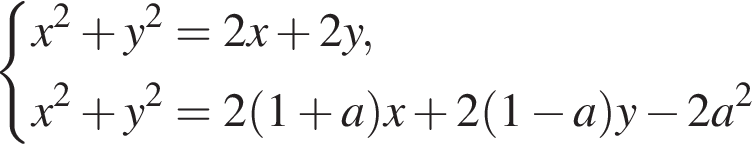  си­сте­ма вы­ра­же­ний x в квад­ра­те плюс y в квад­ра­те =2x плюс 2y,x в квад­ра­те плюс y в квад­ра­те =2 левая круг­лая скоб­ка 1 плюс a пра­вая круг­лая скоб­ка x плюс 2 левая круг­лая скоб­ка 1 минус a пра­вая круг­лая скоб­ка y минус 2a в квад­ра­те конец си­сте­мы . 