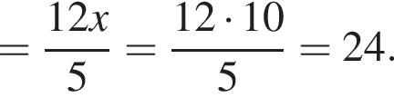 = дробь: чис­ли­тель: 12x, зна­ме­на­тель: 5 конец дроби = дробь: чис­ли­тель: 12 умно­жить на 10, зна­ме­на­тель: 5 конец дроби = 24. 