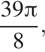  дробь: чис­ли­тель: 39 Пи , зна­ме­на­тель: 8 конец дроби , 