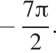  минус дробь: чис­ли­тель: 7 Пи , зна­ме­на­тель: 2 конец дроби . 
