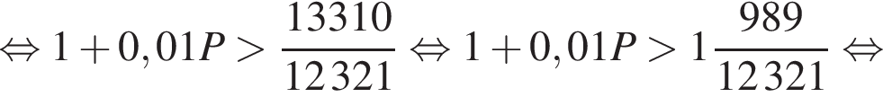  рав­но­силь­но 1 плюс 0,01P боль­ше дробь: чис­ли­тель: 13310, зна­ме­на­тель: 12321 конец дроби рав­но­силь­но 1 плюс 0,01P боль­ше 1 дробь: чис­ли­тель: 989, зна­ме­на­тель: 12321 конец дроби рав­но­силь­но 