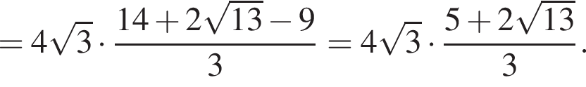 =4 корень из: начало аргумента: 3 конец аргумента умножить на дробь: числитель: 14 плюс 2 корень из: начало аргумента: 13 конец аргумента минус 9, знаменатель: 3 конец дроби =4 корень из: начало аргумента: 3 конец аргумента умножить на дробь: числитель: 5 плюс 2 корень из: начало аргумента: 13 конец аргумента , знаменатель: 3 конец дроби .