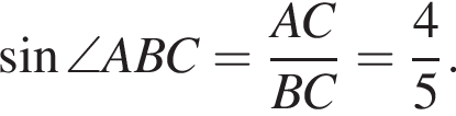 синус \angle ABC= дробь: числитель: AC, знаменатель: BC конец дроби = дробь: числитель: 4, знаменатель: 5 конец дроби .