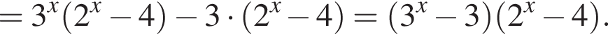 = 3 в степени x левая круглая скобка 2 в степени x минус 4 правая круглая скобка минус 3 умножить на левая круглая скобка 2 в степени x минус 4 правая круглая скобка = левая круглая скобка 3 в степени x минус 3 правая круглая скобка левая круглая скобка 2 в степени x минус 4 правая круглая скобка .
