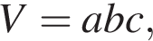 V=abc,