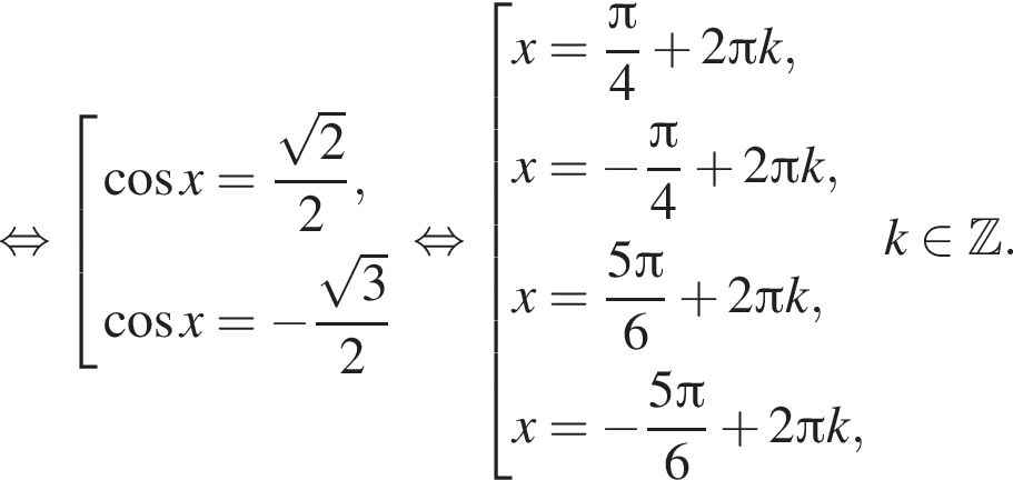равносильно совокупность выражений косинус x = дробь: числитель: корень из: начало аргумента: 2 конец аргумента , знаменатель: 2 конец дроби , косинус x = минус дробь: числитель: корень из: начало аргумента: 3 конец аргумента , знаменатель: 2 конец дроби конец совокупности . равносильно совокупность выражений x = дробь: числитель: Пи , знаменатель: 4 конец дроби плюс 2 Пи k, x = минус дробь: числитель: Пи , знаменатель: 4 конец дроби плюс 2 Пи k, x = дробь: числитель: 5 Пи , знаменатель: 6 конец дроби плюс 2 Пи k, x = минус дробь: числитель: 5 Пи , знаменатель: 6 конец дроби плюс 2 Пи k, конец совокупности . k принадлежит Z .