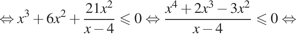 равносильно x в кубе плюс 6x в квадрате плюс дробь: числитель: 21x в квадрате , знаменатель: x минус 4 конец дроби меньше или равно 0 равносильно дробь: числитель: x в степени 4 плюс 2x в кубе минус 3x в квадрате , знаменатель: x минус 4 конец дроби меньше или равно 0 равносильно