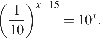  левая круг­лая скоб­ка дробь: чис­ли­тель: 1, зна­ме­на­тель: 10 конец дроби пра­вая круг­лая скоб­ка в сте­пе­ни левая круг­лая скоб­ка x минус 15 пра­вая круг­лая скоб­ка =10 в сте­пе­ни x . 
