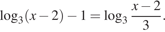 логарифм по основанию 3 левая круглая скобка x минус 2 правая круглая скобка минус 1 = логарифм по основанию 3 дробь: числитель: x минус 2, знаменатель: 3 конец дроби .