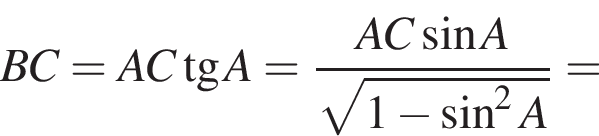 BC = AC тангенс A = AC синус A \over корень из: начало аргумента: 1 минус синус в квадрате A конец аргумента =