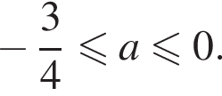  минус дробь: чис­ли­тель: 3, зна­ме­на­тель: 4 конец дроби мень­ше или равно a\leqslant0.